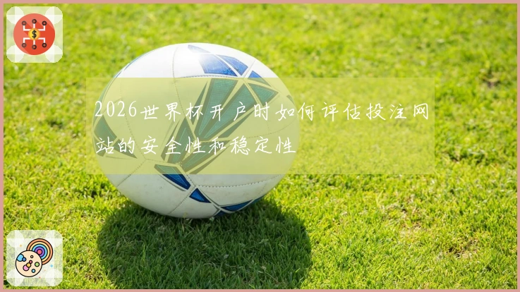 2026世界杯开户时如何评估投注网站的安全性和稳定性