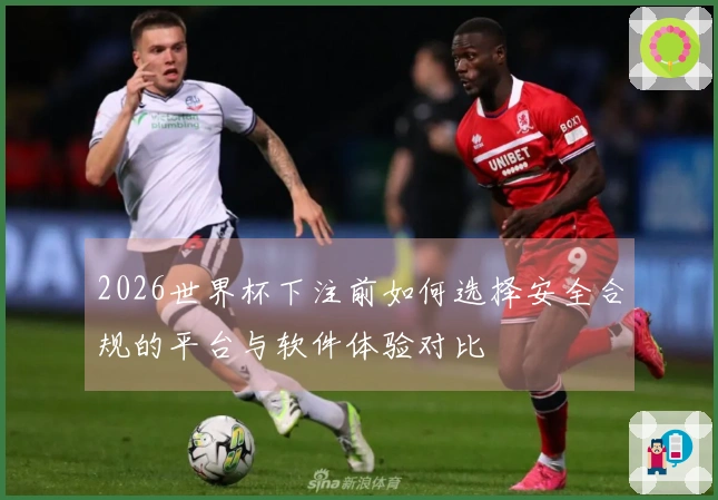 2026世界杯下注前如何选择安全合规的平台与软件体验对比