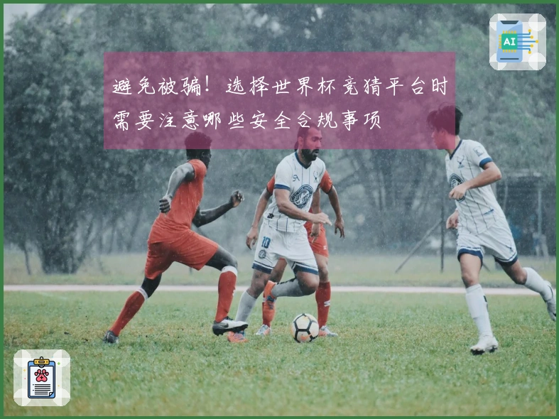 避免被骗！选择世界杯竞猜平台时需要注意哪些安全合规事项