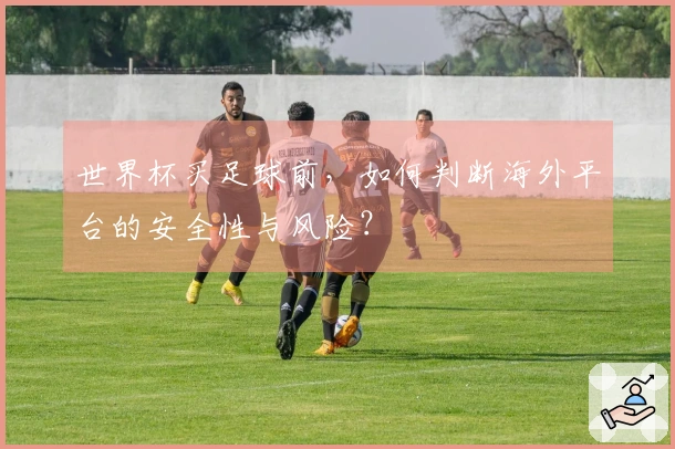 世界杯买足球前，如何判断海外平台的安全性与风险？