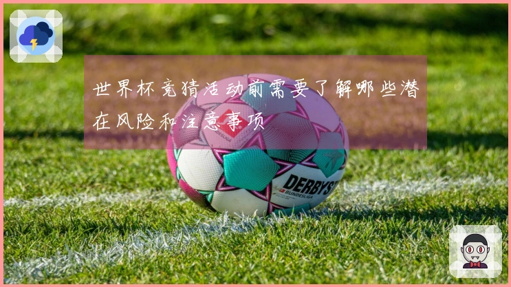 世界杯竞猜活动前需要了解哪些潜在风险和注意事项