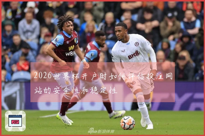 2026世界杯开户时如何评估投注网站的安全性和稳定性
