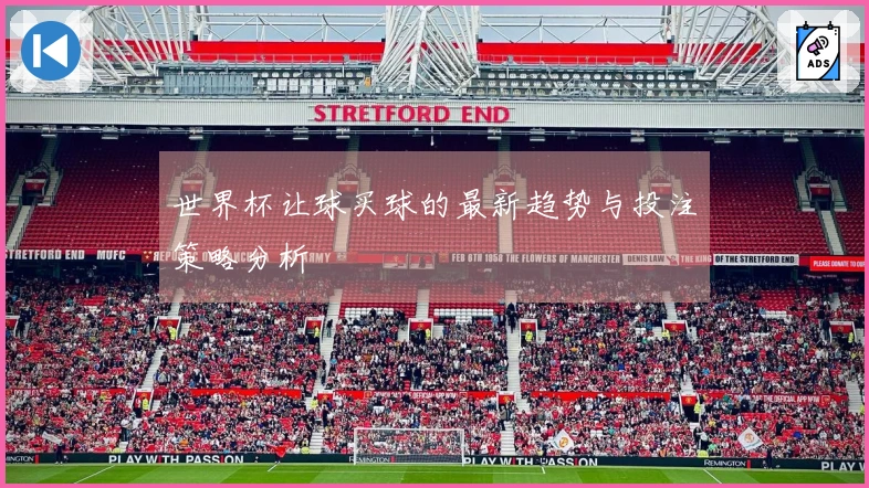 世界杯让球买球的最新趋势与投注策略分析