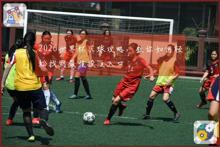 2026世界杯买球攻略，教你如何轻松找到最佳投注入口