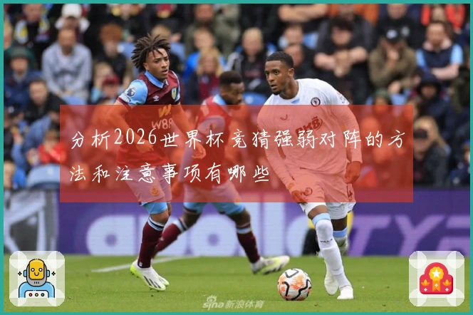 分析2026世界杯竞猜强弱对阵的方法和注意事项有哪些