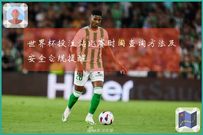 世界杯投注站比赛时间查询方法及安全合规提醒