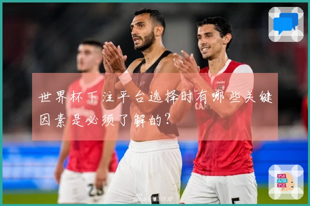 世界杯下注平台选择时有哪些关键因素是必须了解的？