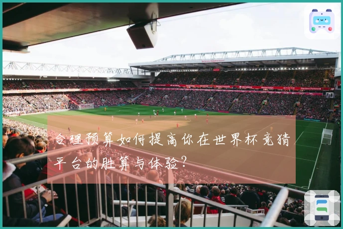 合理预算如何提高你在世界杯竞猜平台的胜算与体验？