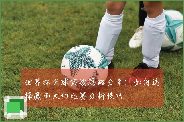 世界杯买球实战思路分享：如何选择赢面大的比赛分析技巧