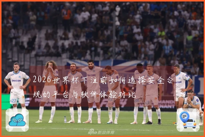 2026世界杯下注前如何选择安全合规的平台与软件体验对比