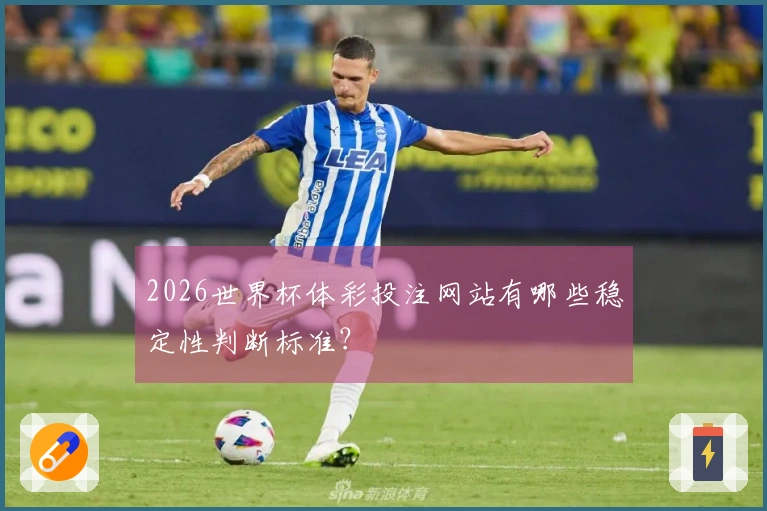 2026世界杯体彩投注网站有哪些稳定性判断标准？