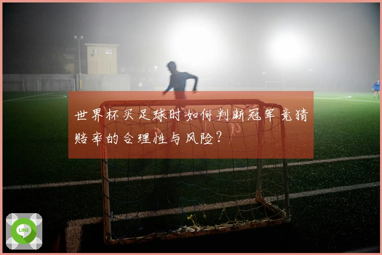 世界杯买足球时如何判断冠军竞猜赔率的合理性与风险？