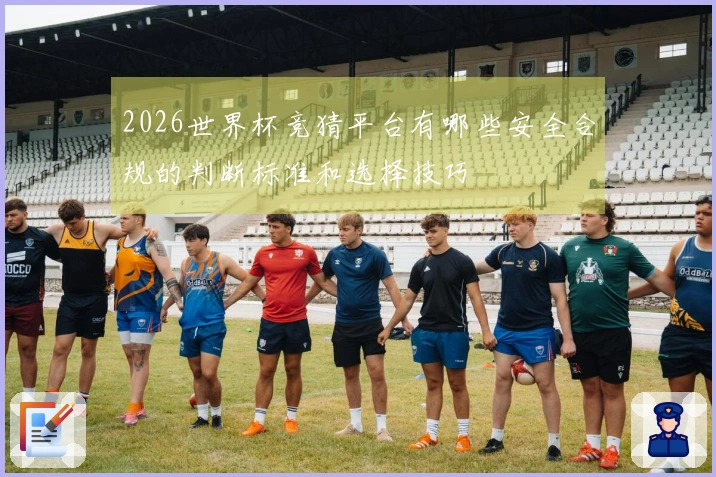 2026世界杯竞猜平台有哪些安全合规的判断标准和选择技巧