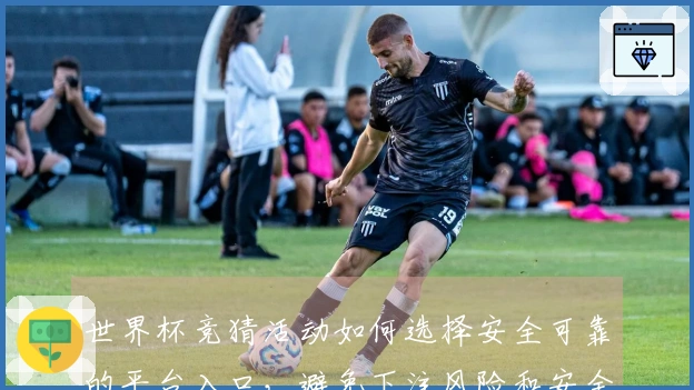 世界杯竞猜活动如何选择安全可靠的平台入口，避免下注风险和安全隐患