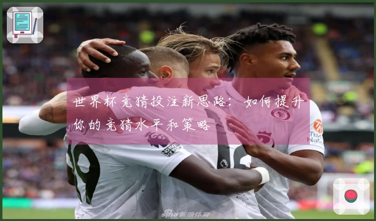 世界杯竞猜投注新思路：如何提升你的竞猜水平和策略